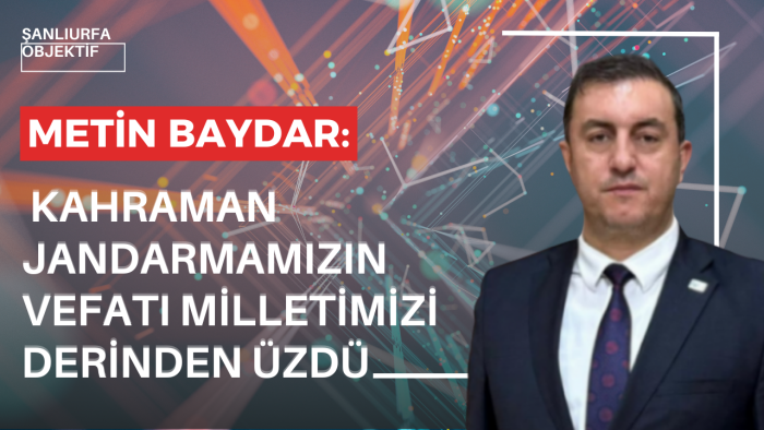 Metin Baydar: Kahraman Jandarmamızın Vefatı Milletimizi Derinden Üzdü